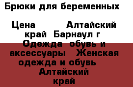 Брюки для беременных › Цена ­ 800 - Алтайский край, Барнаул г. Одежда, обувь и аксессуары » Женская одежда и обувь   . Алтайский край